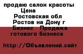 продаю салон красоты › Цена ­ 250 000 - Ростовская обл., Ростов-на-Дону г. Бизнес » Продажа готового бизнеса   